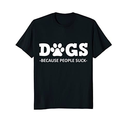 Dogs Because People Suck | Funny T-Shirt For Pet Lovers