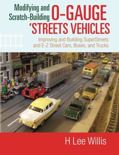 Modifying and Scratch-Building O-gauge 'Streets Vehicles: Improving and Building SuperStreets and E-Z Street Cars, Buses, and Trucks