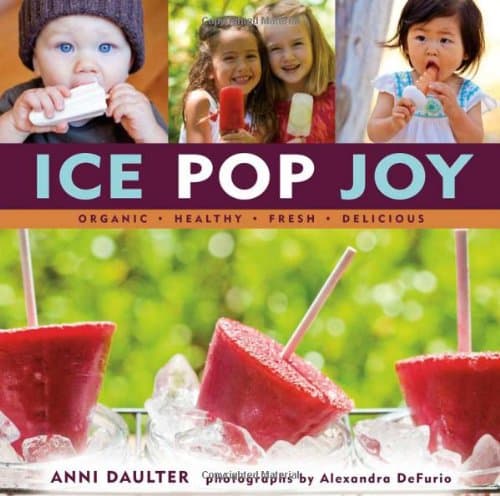 Ice Pop Joy: Organic, Healthy, Fresh, Delicious