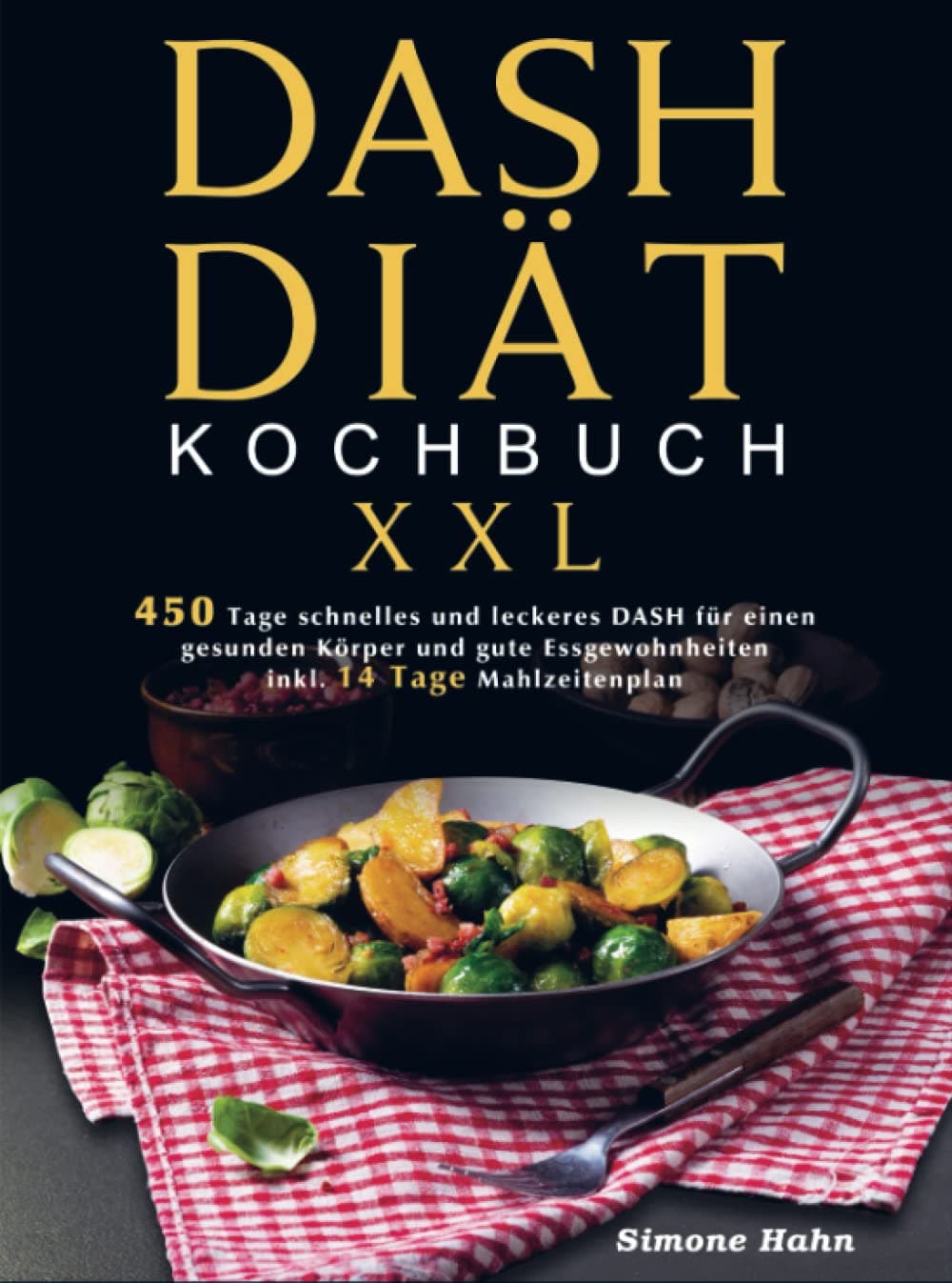 DASH-Diät-Kochbuch XXL: 450 Tage schnelles und leckeres DASH für einen gesunden Körper und gute Essgewohnheiten (inkl. 14 Tage Mahlzeitenplan)