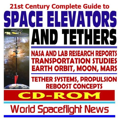 21st Century Complete Guide to Space Elevators and Tethers – NASA and Lab Research Reports, Advanced Propulsion and Reboost Concepts, Earth Orbit, Moon, Mars (CD-ROM) CD-ROM – October 2, 2005