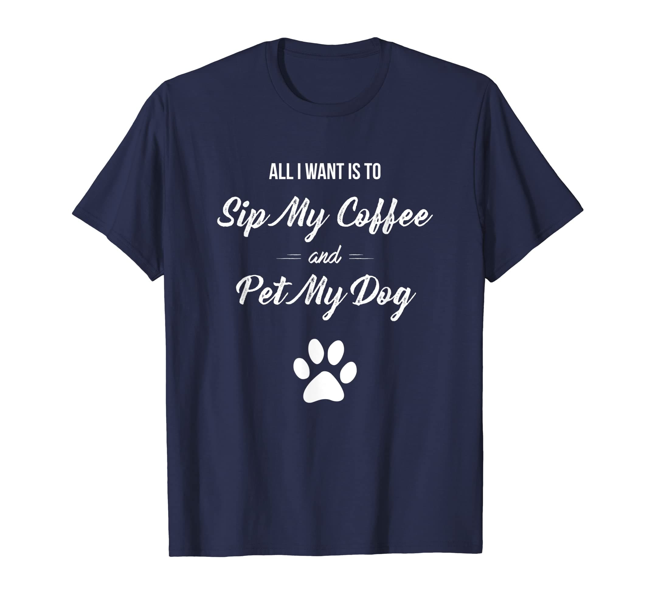 Funny "All I Want is to Sip My Coffee and Pet My Dog" Shirt T-Shirt