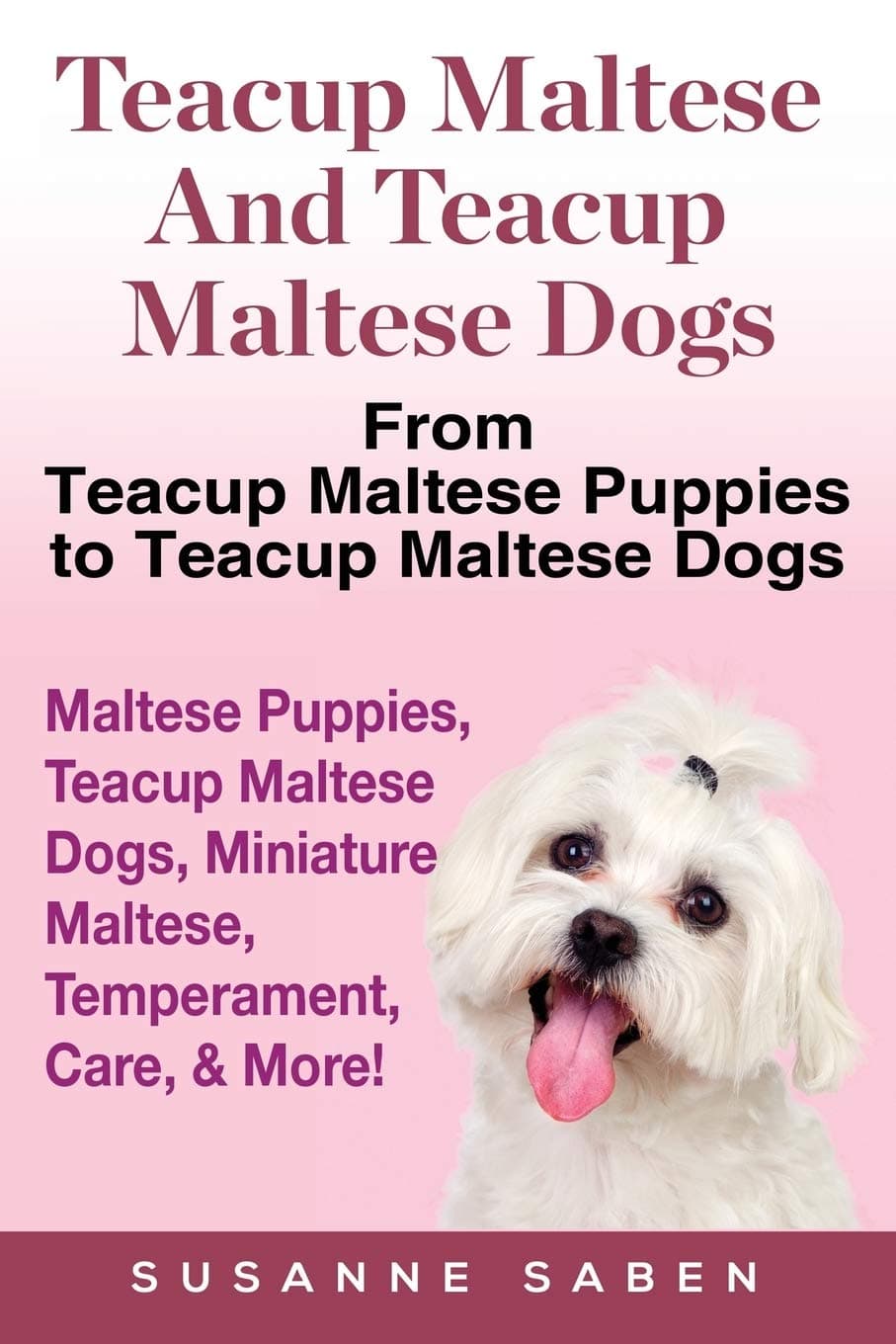 Teacup Maltese And Teacup Maltese Dogs: From Teacup Maltese Puppies to Teacup Maltese Dogs Includes: Maltese Puppies, Teacup Maltese Dogs, Miniature Maltese, Temperament, Care, & More! Paperback – February 8, 2017
