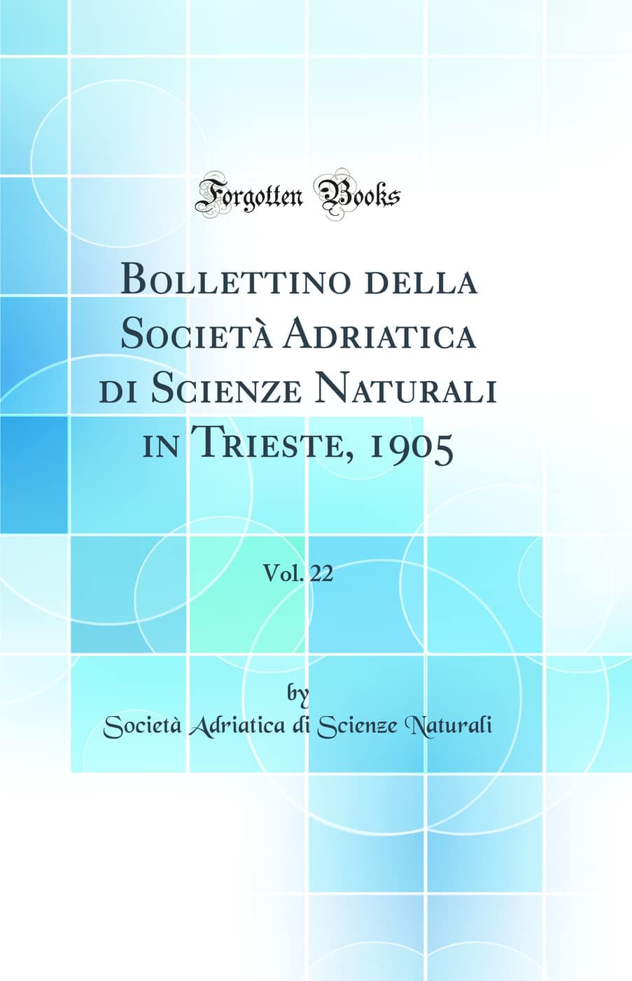 Bollettino della Società Adriatica di Scienze Naturali in Trieste, 1905, Vol. 22 (Classic Reprint)