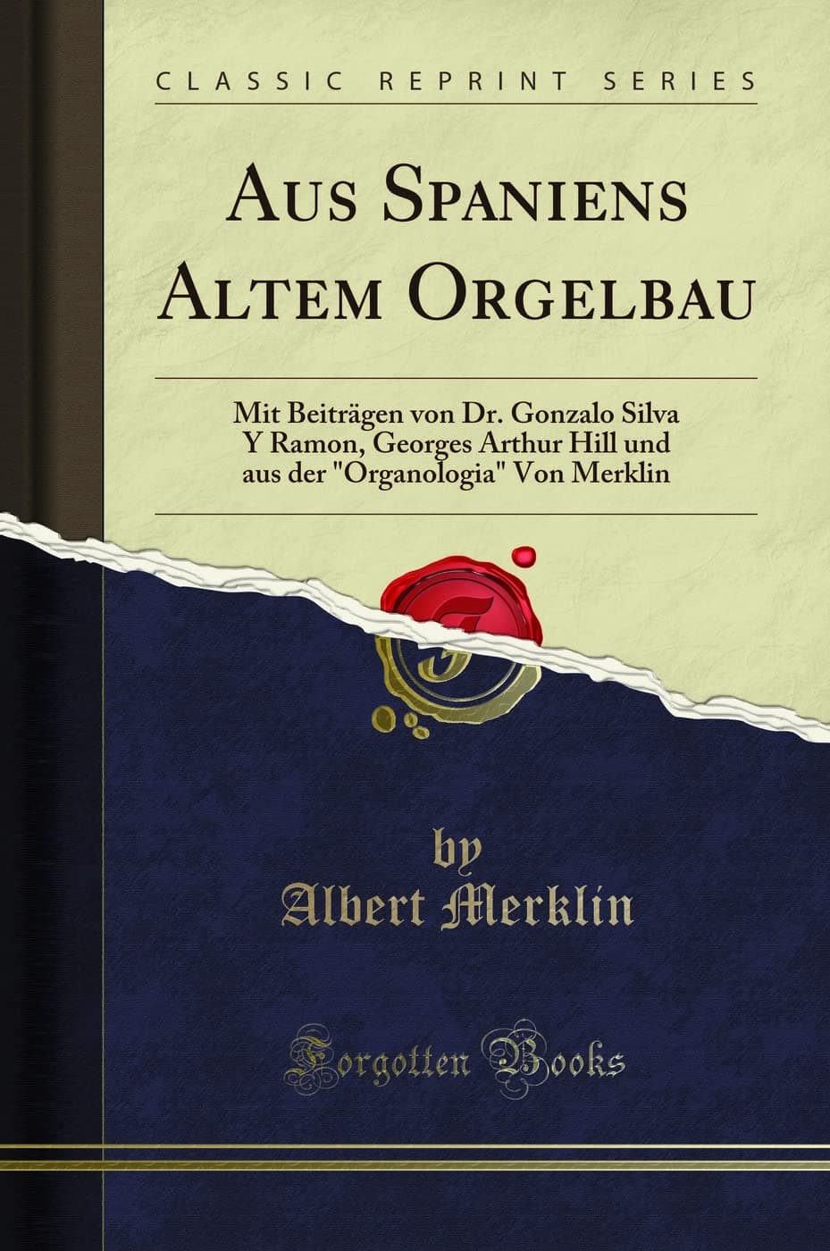 Aus Spaniens Altem Orgelbau: Mit Beiträgen Von Dr. Gonzalo Silva y Ramon, Georges Arthur Hill Und Aus Der "organologia" Von Merklin (Classic Reprint)