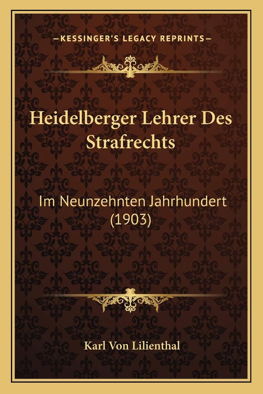 Karl Von LilienthalHeidelberger Lehrer Des Strafrechts: Im Neunzehnten Jahrhundert (1903)