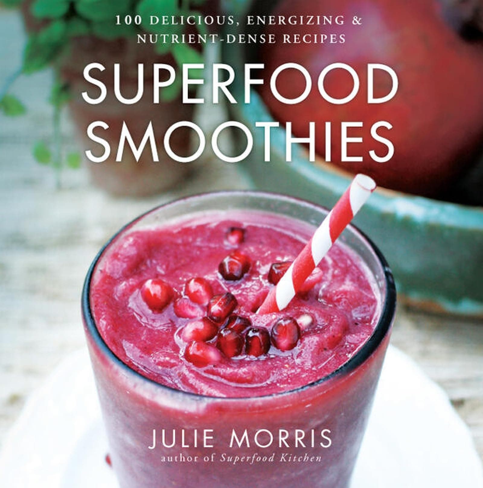 Superfood Smoothies: 100 Delicious, Energizing & Nutrient-dense Recipes - A Cookbook (Julie Morris's Superfoods, 2)