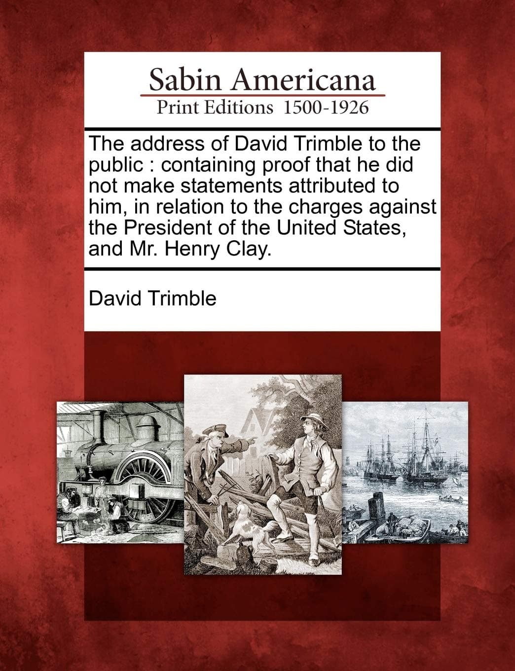 The Address of David Trimble to the Public: Containing Proof That He Did Not Make Statements Attributed to Him, in Relation to the Charges Against the ... of the United States, and Mr. Henry Clay.