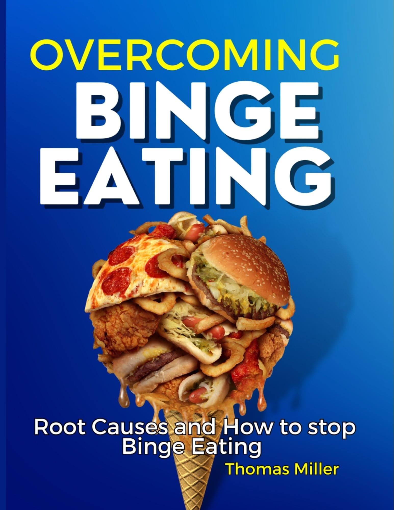 Overcoming Binge Eating : Root Causes And How To Stop Binge Eating (Books by Thomas Miller)