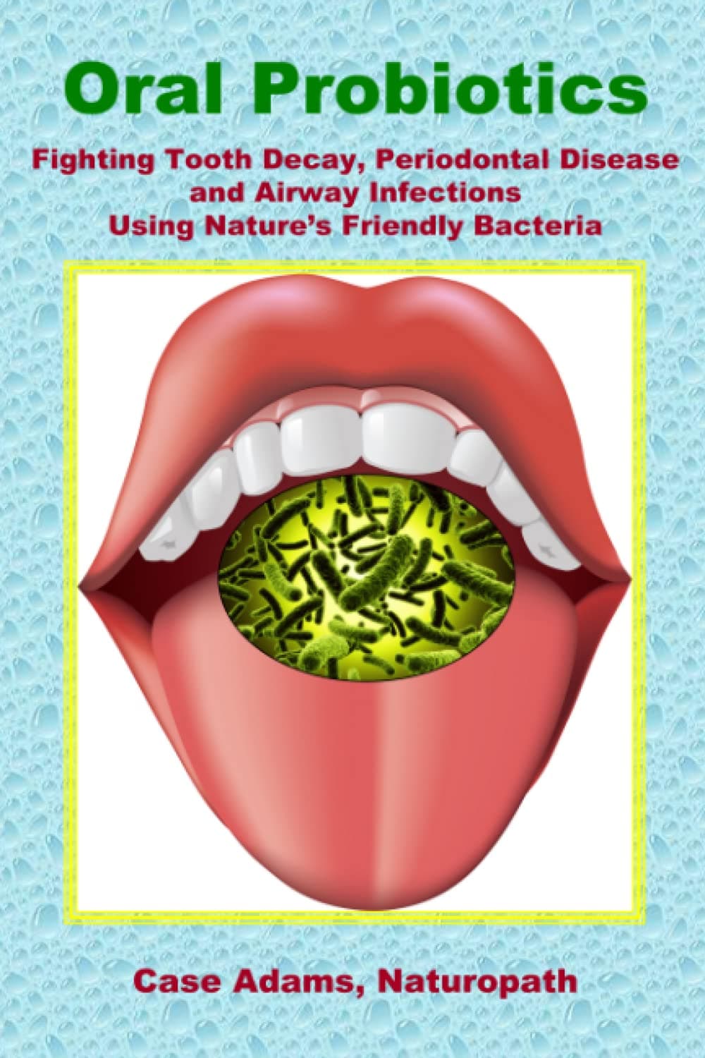 Oral Probiotics: Fighting Tooth Decay, Periodontal Disease and Airway Infections Using Nature's Friendly Bacteria Paperback – 1 May 2012