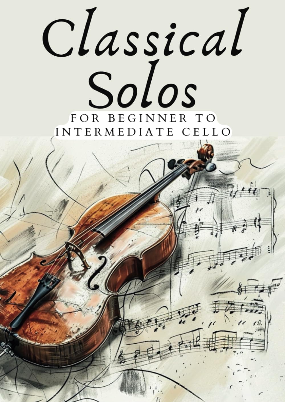 CLASSICAL SOLOS FOR BEGINNER CELLO: 20 BEAUTIFUL CLASSIC WORKS FOR BEGINNER TO INTERMEDIATE CELLO (First Steps with Cello: Beginner Music Series)